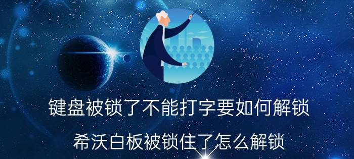 键盘被锁了不能打字要如何解锁 希沃白板被锁住了怎么解锁？